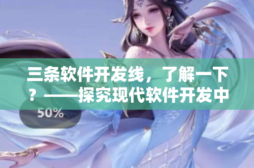 三条软件开发线，了解一下？——探究现代软件开发中的重要方式