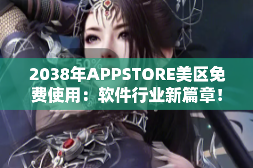 2038年APPSTORE美区免费使用：软件行业新篇章！