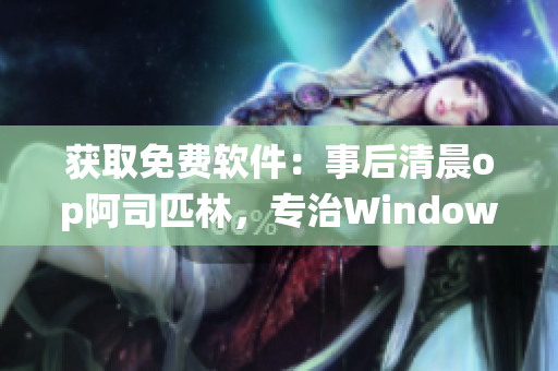 获取免费软件：事后清晨op阿司匹林，专治Windows系统跑慢情况