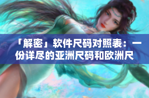 「解密」软件尺码对照表：一份详尽的亚洲尺码和欧洲尺码对比指南