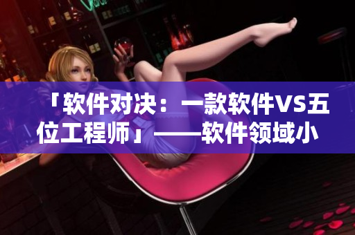 「软件对决：一款软件VS五位工程师」——软件领域小说