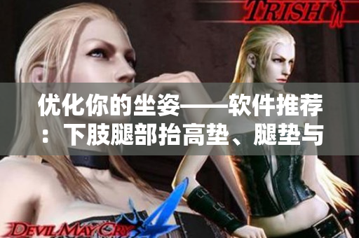 优化你的坐姿——软件推荐：下肢腿部抬高垫、腿垫与翻身垫