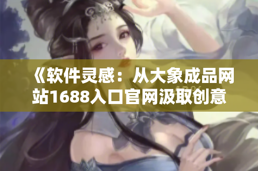 《软件灵感：从大象成品网站1688入口官网汲取创意的秘密》