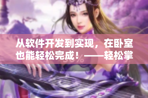 从软件开发到实现，在卧室也能轻松完成！——轻松掌握软件开发的秘诀