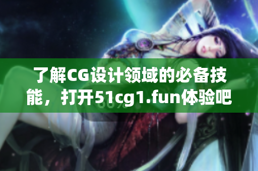 了解CG设计领域的必备技能，打开51cg1.fun体验吧！