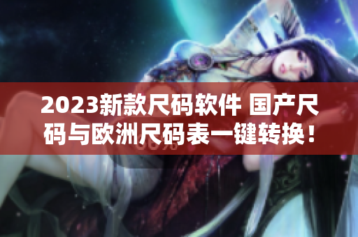 2023新款尺码软件 国产尺码与欧洲尺码表一键转换！