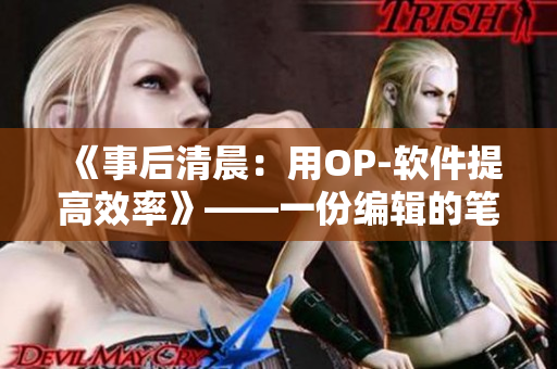 《事后清晨：用OP-软件提高效率》——一份编辑的笔趣阁分享