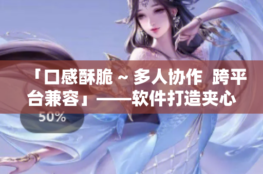 「口感酥脆 ~ 多人协作  跨平台兼容」——软件打造夹心开发环境