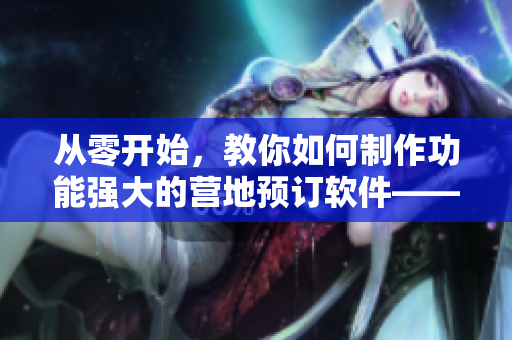 从零开始，教你如何制作功能强大的营地预订软件——营露宿2