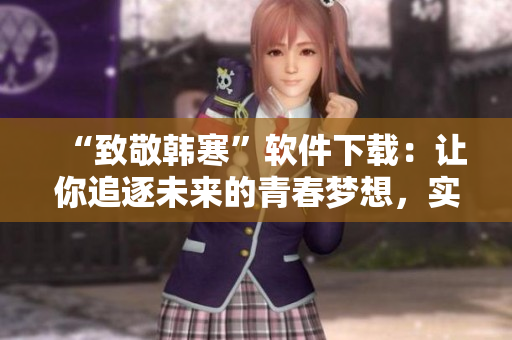 “致敬韩寒”软件下载：让你追逐未来的青春梦想，实现自我突破！