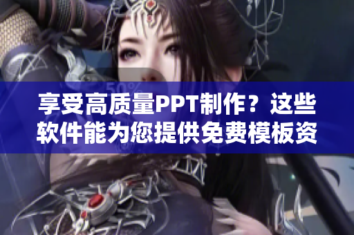 享受高质量PPT制作？这些软件能为您提供免费模板资源！
