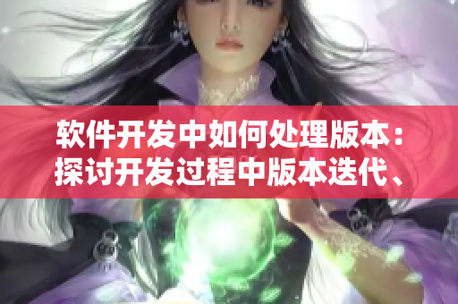 软件开发中如何处理版本：探讨开发过程中版本迭代、更新与管理的最佳实践