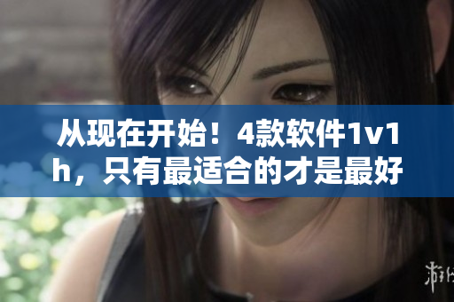 从现在开始！4款软件1v1h，只有最适合的才是最好的！