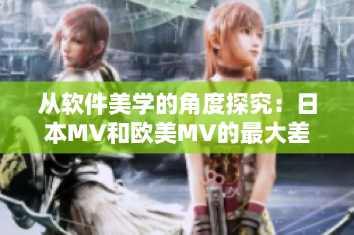 从软件美学的角度探究：日本MV和欧美MV的最大差异