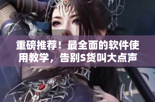 重磅推荐！最全面的软件使用教学，告别S货叫大点声C烂你的SB视频