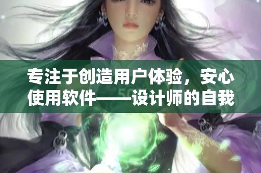 专注于创造用户体验，安心使用软件——设计师的自我安抚