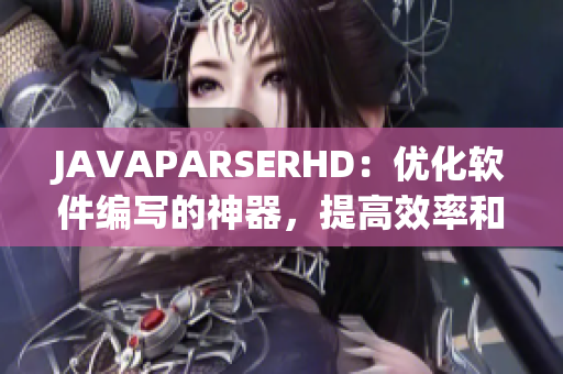 JAVAPARSERHD：优化软件编写的神器，提高效率和质量