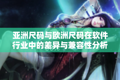 亚洲尺码与欧洲尺码在软件行业中的差异与兼容性分析