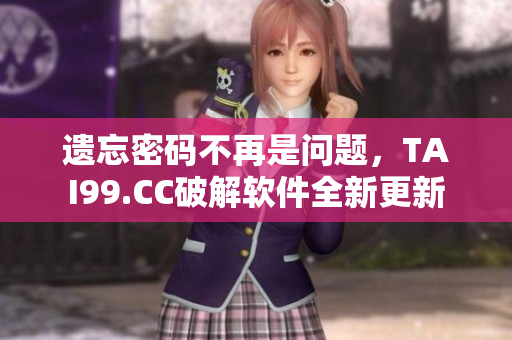 遗忘密码不再是问题，TAI99.CC破解软件全新更新