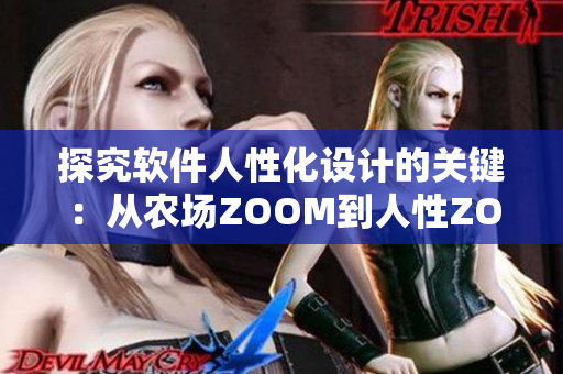 探究软件人性化设计的关键：从农场ZOOM到人性ZOOM的区别