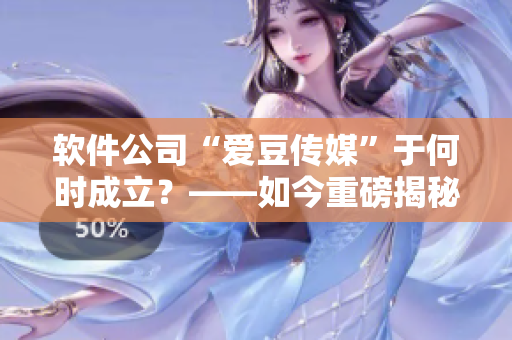 软件公司“爱豆传媒”于何时成立？——如今重磅揭秘！