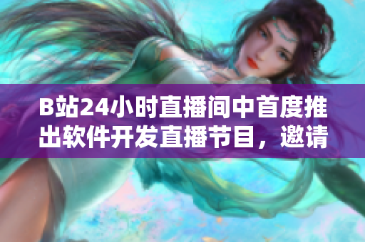 B站24小时直播间中首度推出软件开发直播节目，邀请名家分享开发技巧