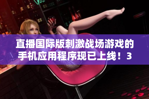 直播国际版刺激战场游戏的手机应用程序现已上线！35国同时上线！