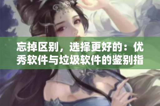忘掉区别，选择更好的：优秀软件与垃圾软件的鉴别指南