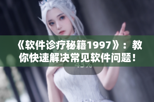 《软件诊疗秘籍1997》：教你快速解决常见软件问题！