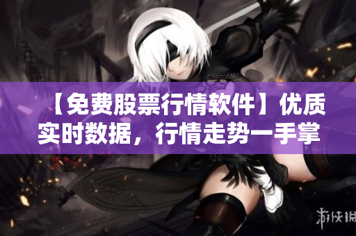 【免费股票行情软件】优质实时数据，行情走势一手掌握！