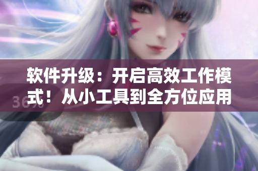 软件升级：开启高效工作模式！从小工具到全方位应用