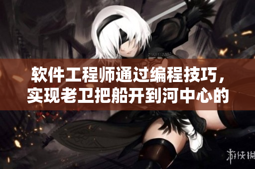 软件工程师通过编程技巧，实现老卫把船开到河中心的壮举