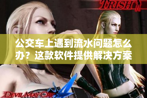 公交车上遇到流水问题怎么办？这款软件提供解决方案！