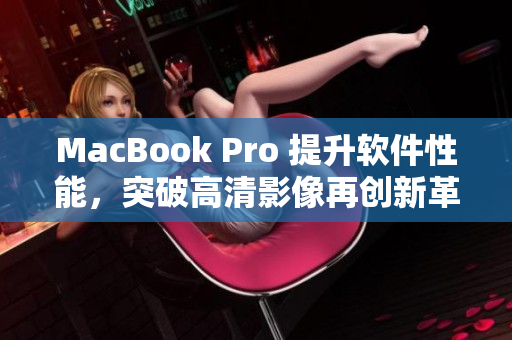 MacBook Pro 提升软件性能，突破高清影像再创新革命