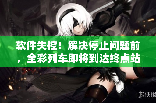 软件失控！解决停止问题前，全彩列车即将到达终点站！