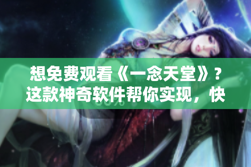 想免费观看《一念天堂》？这款神奇软件帮你实现，快来了解！
