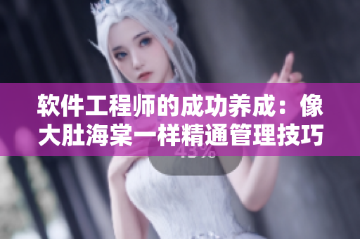 软件工程师的成功养成：像大肚海棠一样精通管理技巧！