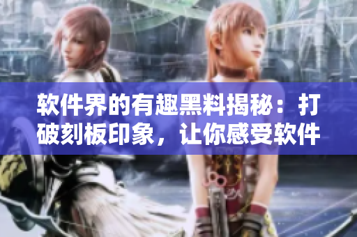 软件界的有趣黑料揭秘：打破刻板印象，让你感受软件的正能量