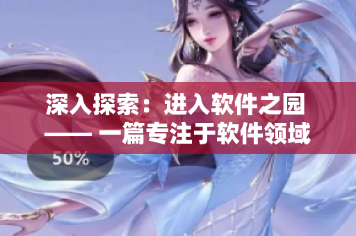 深入探索：进入软件之园 —— 一篇专注于软件领域的深度报道
