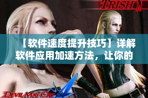 【软件速度提升技巧】详解软件应用加速方法，让你的电脑快如闪电！