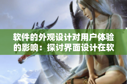 软件的外观设计对用户体验的影响：探讨界面设计在软件开发中的重要性