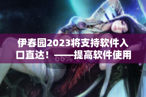 伊春园2023将支持软件入口直达！——提高软件使用效率的利器