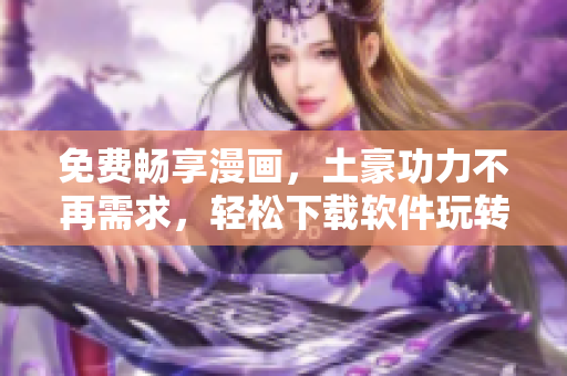免费畅享漫画，土豪功力不再需求，轻松下载软件玩转漫画世界
