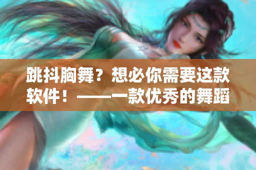 跳抖胸舞？想必你需要这款软件！——一款优秀的舞蹈教学软件