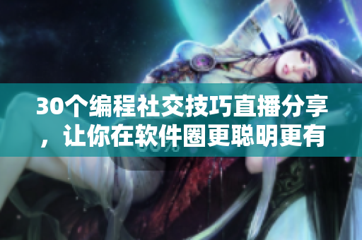 30个编程社交技巧直播分享，让你在软件圈更聪明更有人缘
