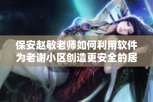 保安赵敏老师如何利用软件为老谢小区创造更安全的居住环境