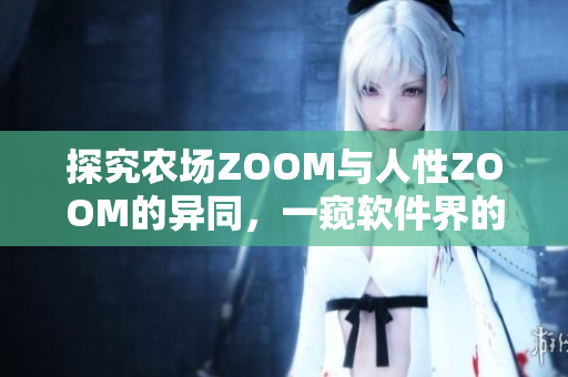 探究农场ZOOM与人性ZOOM的异同，一窥软件界的不同面貌