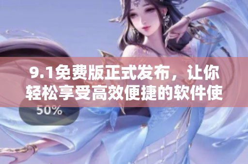 9.1免费版正式发布，让你轻松享受高效便捷的软件使用体验！
