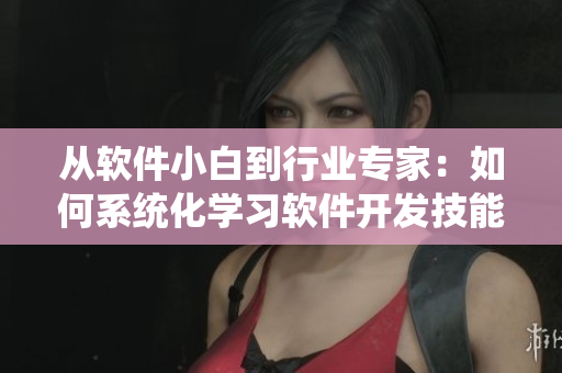 从软件小白到行业专家：如何系统化学习软件开发技能