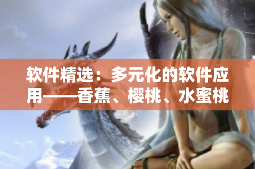 软件精选：多元化的软件应用——香蕉、樱桃、水蜜桃、猕猴桃和菠萝